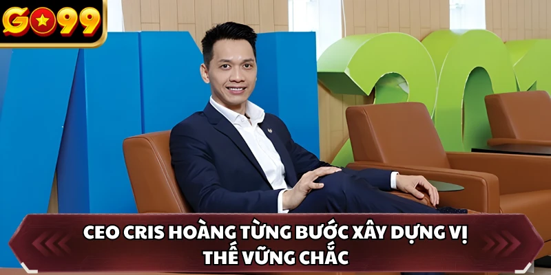 CEO Cris Hoàng từng bước xây dựng vị thế vững chắc
