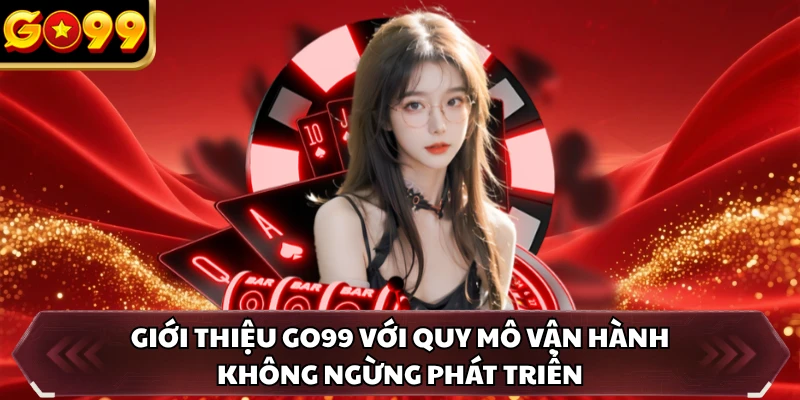Giới thiệu GO99 với quy mô vận hành không ngừng phát triển