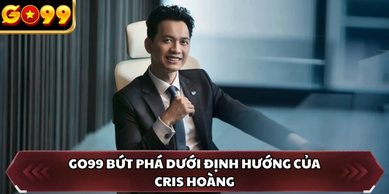 GO99 bứt phá dưới định hướng của Cris Hoàng