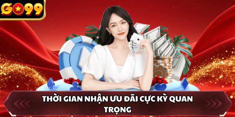 Thời gian nhận ưu đãi cực kỳ quan trọng